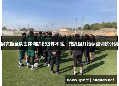 尼克斯全队集体训练积极性不高，教练组开始调整训练计划