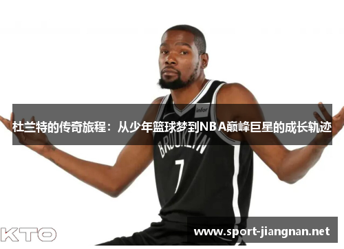 杜兰特的传奇旅程：从少年篮球梦到NBA巅峰巨星的成长轨迹