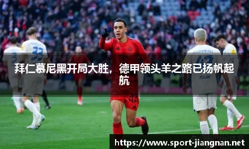 拜仁慕尼黑开局大胜，德甲领头羊之路已扬帆起航